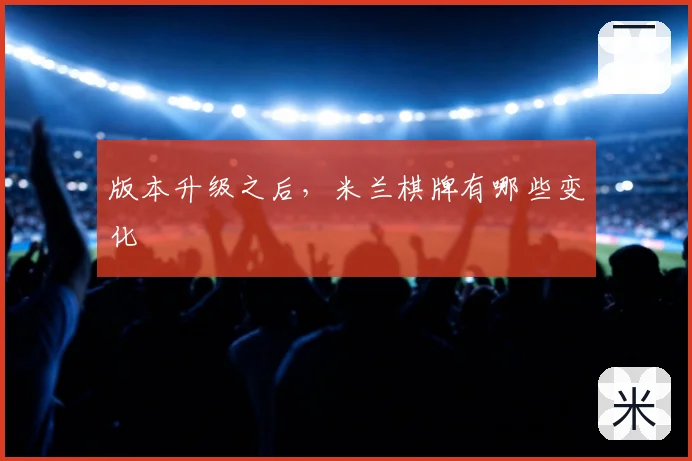 版本升级之后,米兰棋牌有哪些变化