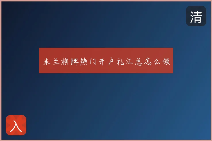 米兰棋牌热门开户礼汇总怎么领