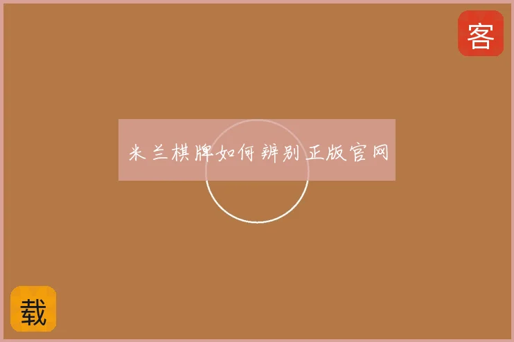 米兰棋牌如何辨别正版官网