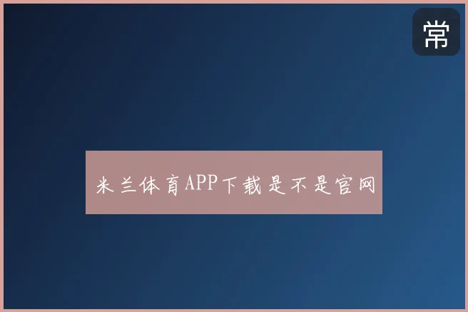 米兰体育APP下载是不是官网